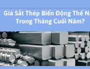 Giá sắt thép hiện nay trên thị trường biến động do những yếu tố nào?