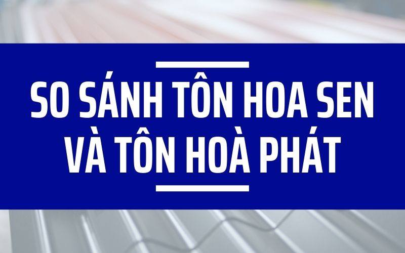 So sánh sản phẩm của Hòa Phát và Hoa Sen Group?